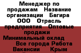 Менеджер по продажам › Название организации ­ Багира, ООО › Отрасль предприятия ­ Оптовые продажи › Минимальный оклад ­ 40 000 - Все города Работа » Вакансии   . Крым,Бахчисарай